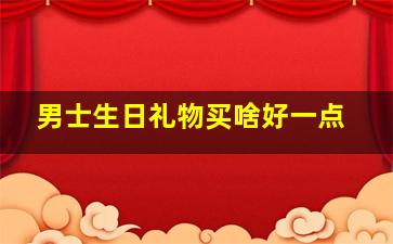 男士生日礼物买啥好一点