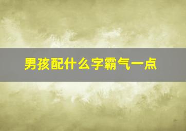 男孩配什么字霸气一点