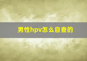 男性hpv怎么自查的