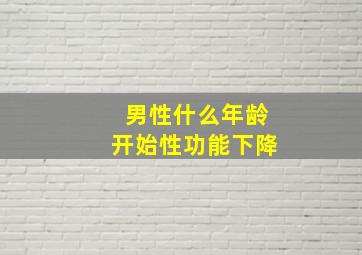 男性什么年龄开始性功能下降