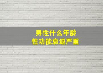 男性什么年龄性功能衰退严重