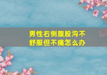 男性右侧腹股沟不舒服但不痛怎么办