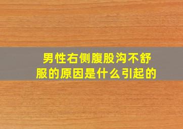 男性右侧腹股沟不舒服的原因是什么引起的