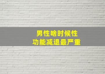 男性啥时候性功能减退最严重