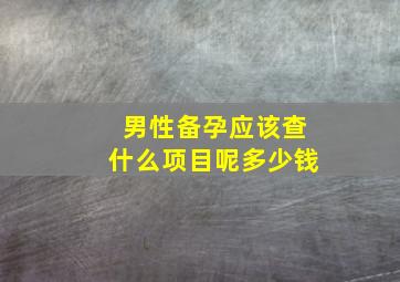 男性备孕应该查什么项目呢多少钱