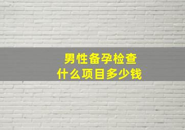 男性备孕检查什么项目多少钱