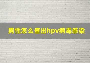 男性怎么查出hpv病毒感染