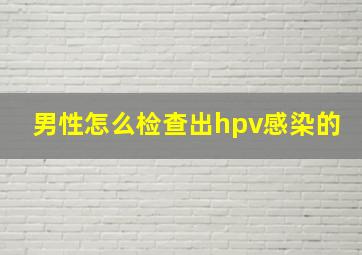 男性怎么检查出hpv感染的