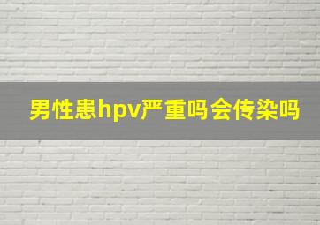 男性患hpv严重吗会传染吗