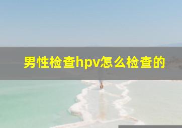 男性检查hpv怎么检查的