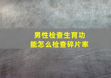 男性检查生育功能怎么检查碎片率