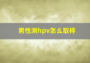 男性测hpv怎么取样