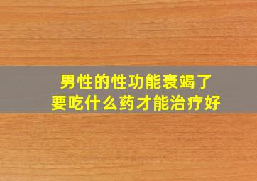 男性的性功能衰竭了要吃什么药才能治疗好