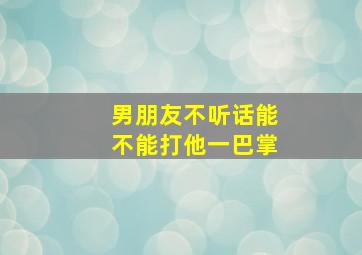 男朋友不听话能不能打他一巴掌