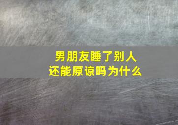 男朋友睡了别人还能原谅吗为什么