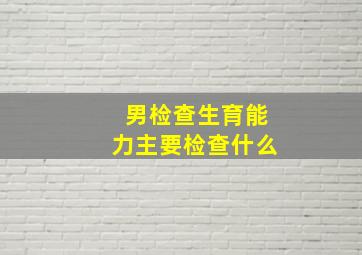 男检查生育能力主要检查什么