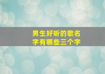 男生好听的歌名字有哪些三个字