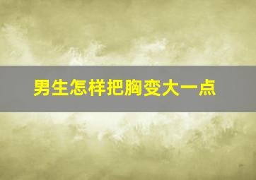 男生怎样把胸变大一点