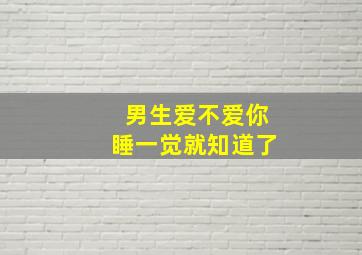 男生爱不爱你睡一觉就知道了