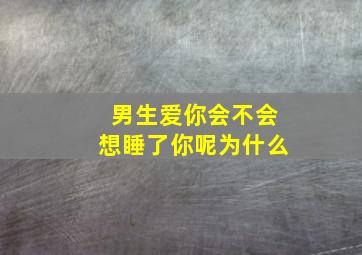 男生爱你会不会想睡了你呢为什么