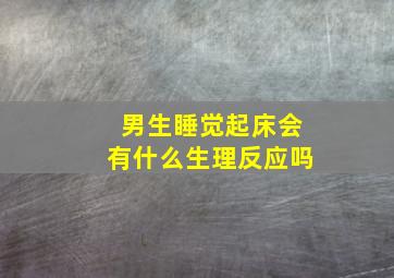 男生睡觉起床会有什么生理反应吗