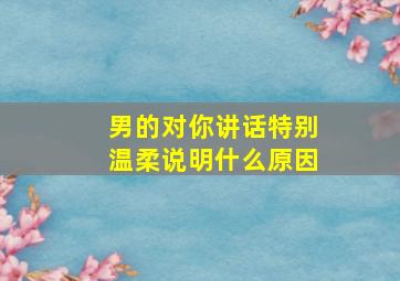 男的对你讲话特别温柔说明什么原因