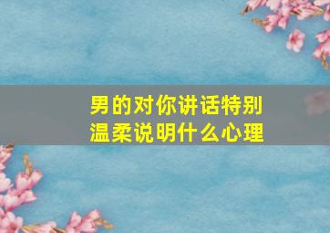 男的对你讲话特别温柔说明什么心理