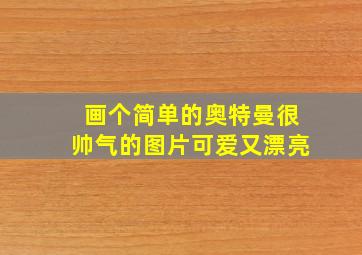 画个简单的奥特曼很帅气的图片可爱又漂亮