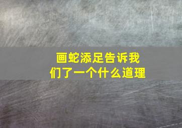 画蛇添足告诉我们了一个什么道理