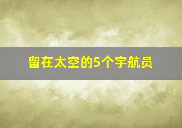 留在太空的5个宇航员