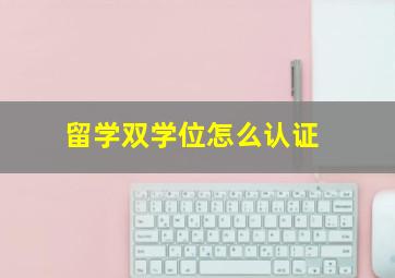 留学双学位怎么认证