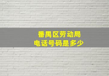 番禺区劳动局电话号码是多少