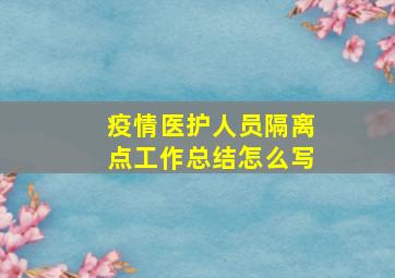 疫情医护人员隔离点工作总结怎么写