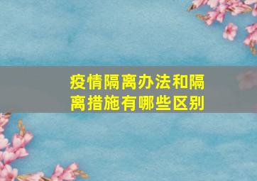 疫情隔离办法和隔离措施有哪些区别