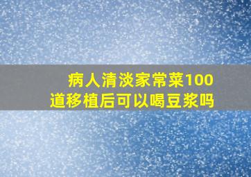 病人清淡家常菜100道移植后可以喝豆浆吗