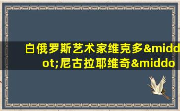 白俄罗斯艺术家维克多·尼古拉耶维奇·尤什科维奇