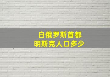 白俄罗斯首都明斯克人口多少