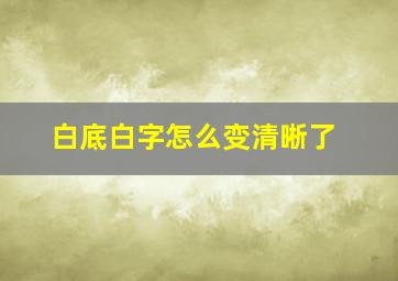 白底白字怎么变清晰了