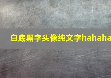 白底黑字头像纯文字hahaha