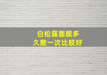 白松露面膜多久敷一次比较好