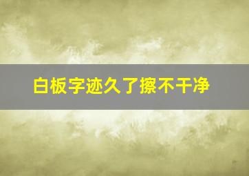 白板字迹久了擦不干净