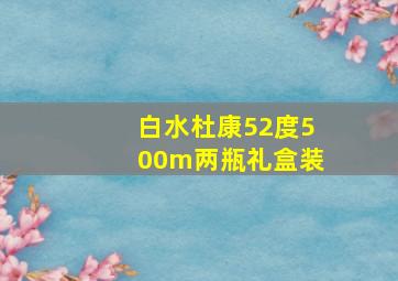 白水杜康52度500m两瓶礼盒装