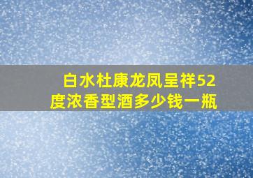 白水杜康龙凤呈祥52度浓香型酒多少钱一瓶