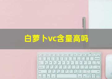 白萝卜vc含量高吗