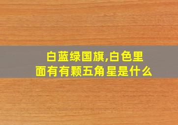 白蓝绿国旗,白色里面有有颗五角星是什么