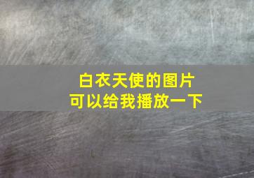 白衣天使的图片可以给我播放一下