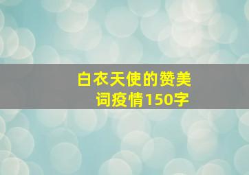 白衣天使的赞美词疫情150字