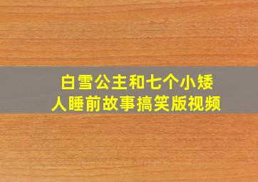 白雪公主和七个小矮人睡前故事搞笑版视频