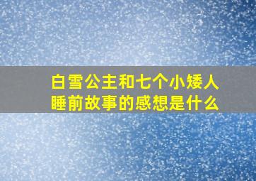 白雪公主和七个小矮人睡前故事的感想是什么