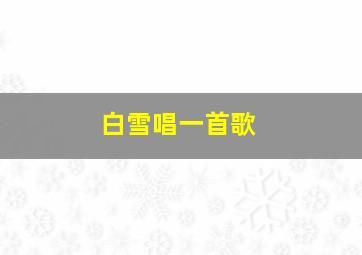 白雪唱一首歌